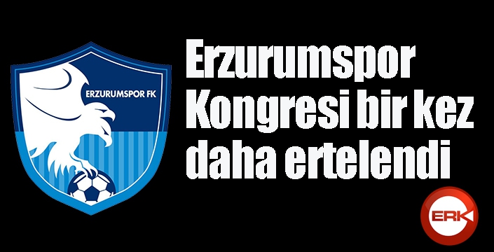 Erzurumspor Kongresi bir kez daha ertelendi