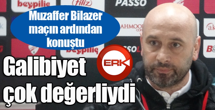 Erzurumspor Teknik Direktörü Muzaffer Bilazer:  “Bugün gerçekten galibiyet çok değerliydi”