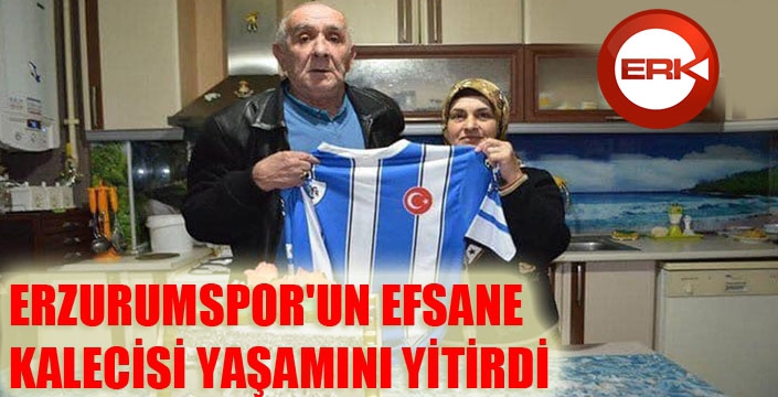 ERZURUMSPOR'UN EFSANE KALECİSİ YAŞAMINI YİTİRDİ