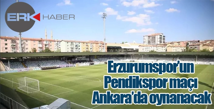 Erzurumspor’un Pendik maçı Ankara’da