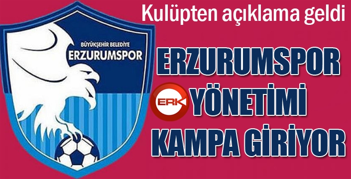 Erzurumspor yönetimi kampa giriyor...