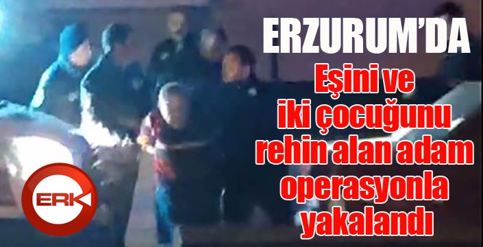 Eşini ve iki çocuğunu rehin alan adam operasyonla yakalandı