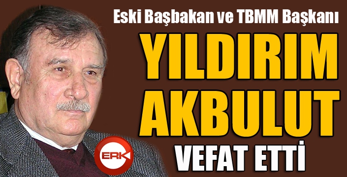 Eski Başbakan ve TBMM Başkanı Yıldırım Akbulut vefat etti