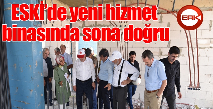 ESKİ’de yeni hizmet binasında sona doğru