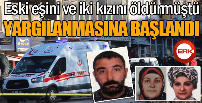 Eski eşini ve iki kızını öldürmüştü... Yargılanmasına başlandı...