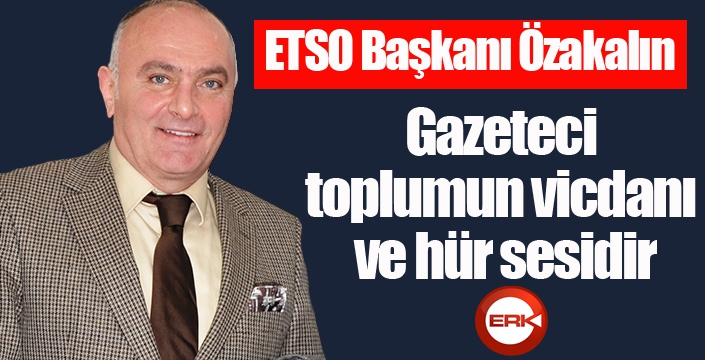 ETSO Başkanı Özakalın: Gazeteci, toplumun vicdanı ve hür sesidir