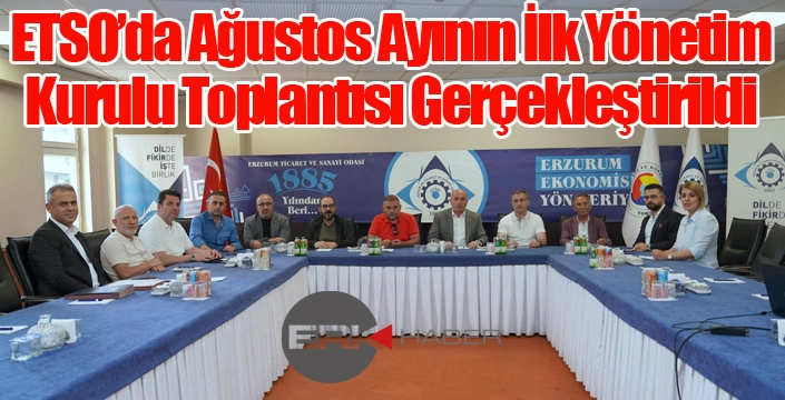 ETSO’da Ağustos Ayının İlk Yönetim Kurulu Toplantısı Gerçekleştirildi