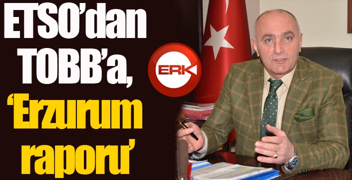 ETSO’dan TOBB’a, ‘Erzurum raporu’