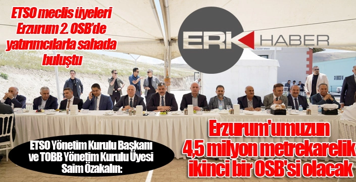 ETSO meclis üyeleri Erzurum 2. OSB’de yatırımcılarla sahada buluştu...