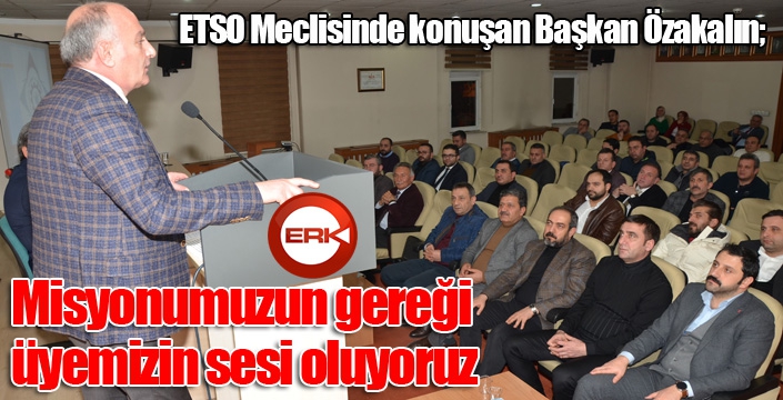 ETSO Meclisinde konuşan Başkan Özakalın; Misyonumuzun gereği üyemizin sesi oluyoruz