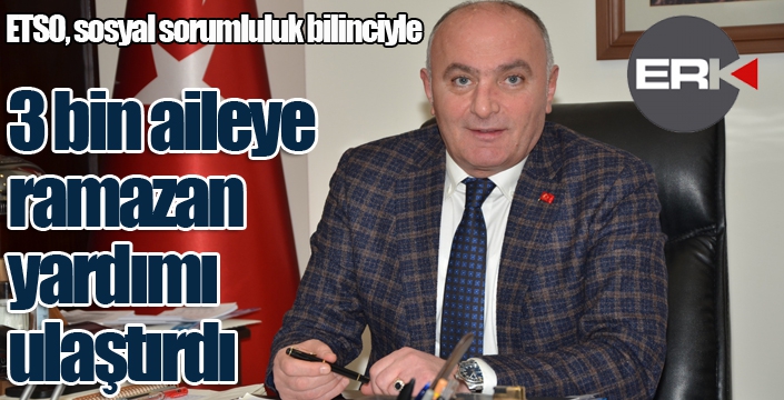 ETSO, sosyal sorumluluk bilinciyle 3 bin aileye ramazan yardımı ulaştırdı