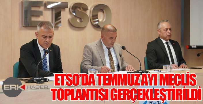 ETSO Temmuz ayı Meclis Toplantısı gerçekleştirildi...