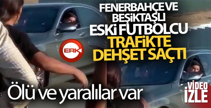 Fenerbahçe ve Beşiktaşlı eski futbolcu trafikte dehşet saçtı! Ölü ve yaralılar var