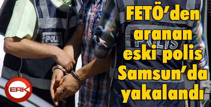 FETÖ'den aranan eski polis Samsun'da yakalandı