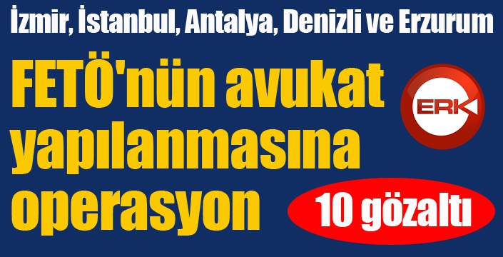 FETÖ'nün avukat yapılanmasına operasyon: 10 gözaltı