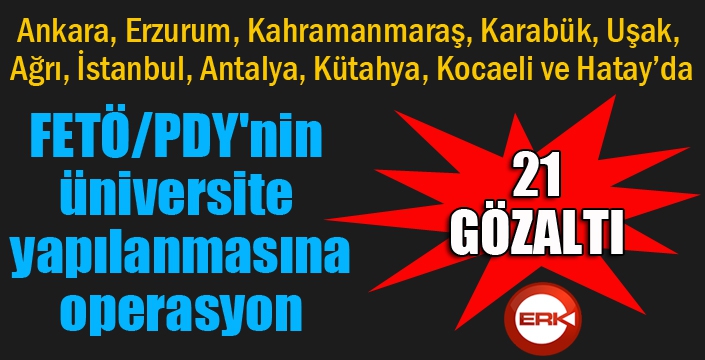 FETÖ/PDY'nin üniversite yapılanmasına 21 gözaltı kararı 
