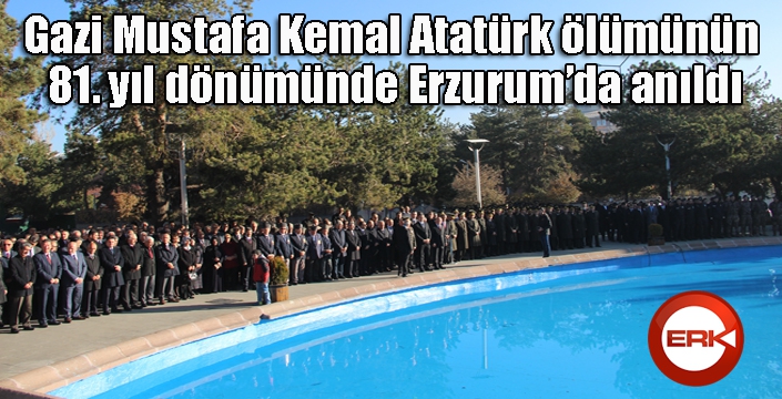 Gazi Mustafa Kemal Atatürk ölümünün 81. yıl dönümünde Erzurum’da anıldı