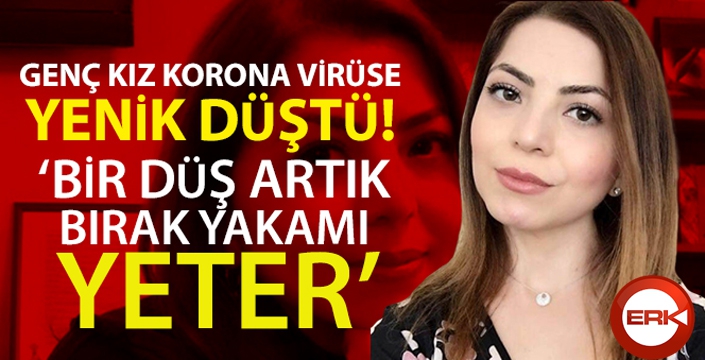 Genç kız korona virüse yenik düştü: 'Bir düş artık ateş, bir bırak yakamı yeter'