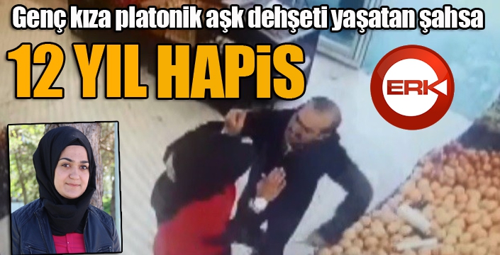 Genç kıza platonik aşk dehşeti yaşatan şahsa 12 yıl hapis cezası