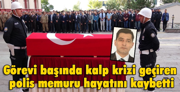 Görevi başında kalp krizi geçiren polis memuru hayatını kaybetti