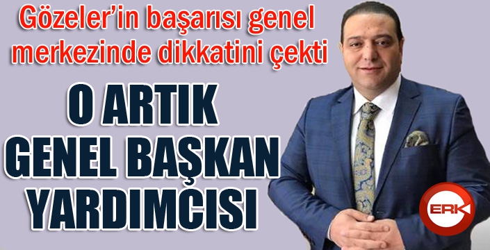 Gözeler artık Genel Başkan Yardımcısı