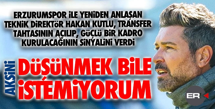 Hakan Kutlu: Aksini düşünmek bile istemiyorum!