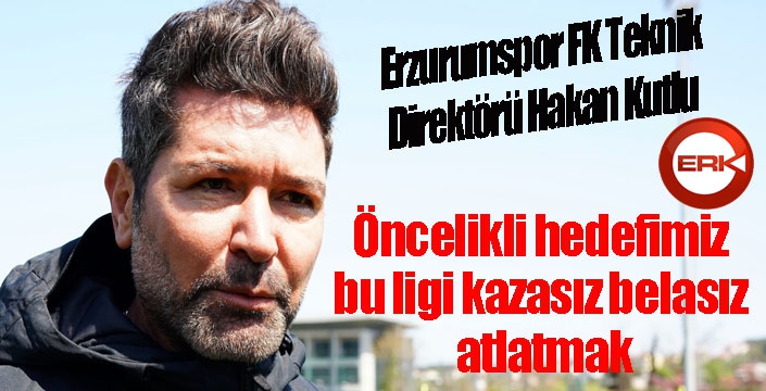 Hakan Kutlu: “Öncelikli hedefimiz bu ligi kazasız belasız atlatmak”