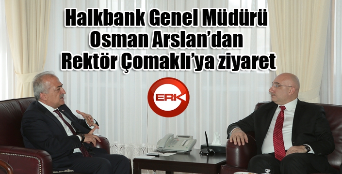 Halkbank Genel Müdürü Osman Arslan’dan Rektör Çomaklı’ya ziyaret