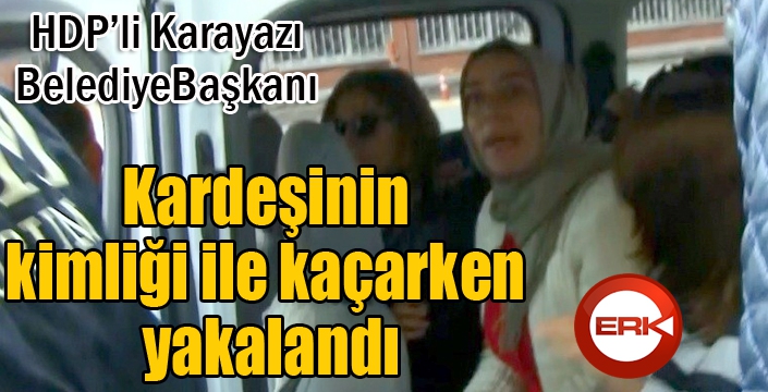 HDP’li belediye başkanı kardeşinin kimliği ile kaçarken yakalandı