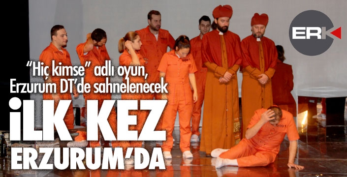 ‘Hiç Kimse’ isimli tiyatro oyunu, dünyada ilk kez Erzurum'da seyirciyle buluşacak