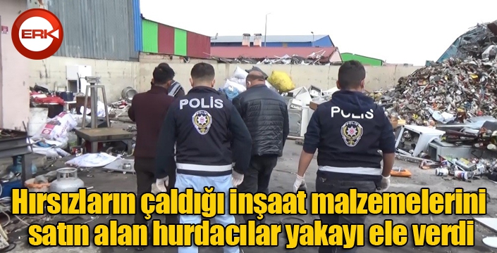 Hırsızların çaldığı kablo ve inşaat malzemelerini satın alan hurdacılar yakayı ele verdi