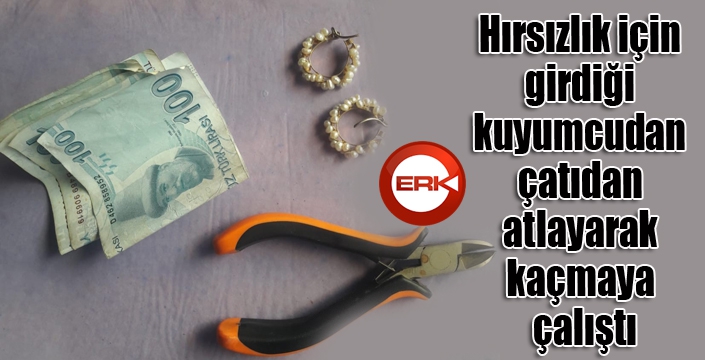 Hırsızlık için girdiği kuyumcudan çatıdan atlayarak kaçmaya çalıştı