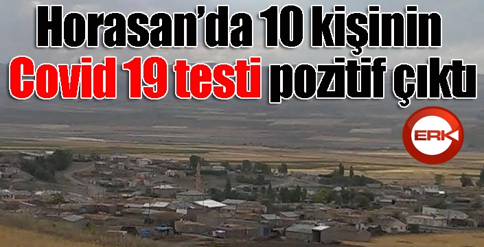 Horasan’da 10 kişinin Covid 19 testi pozitif çıktı