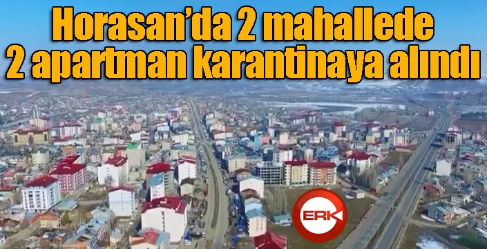 Horasan'da 2 mahallede 2 apartman karantinaya alındı...