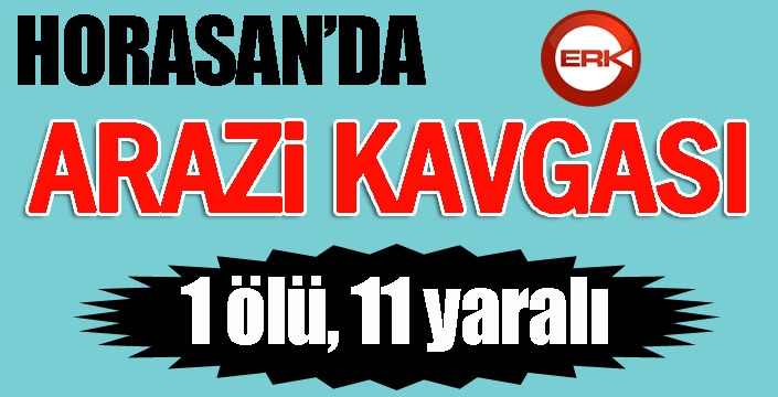 Horasan’da arazi kavgası: 1 ölü, 11 yaralı