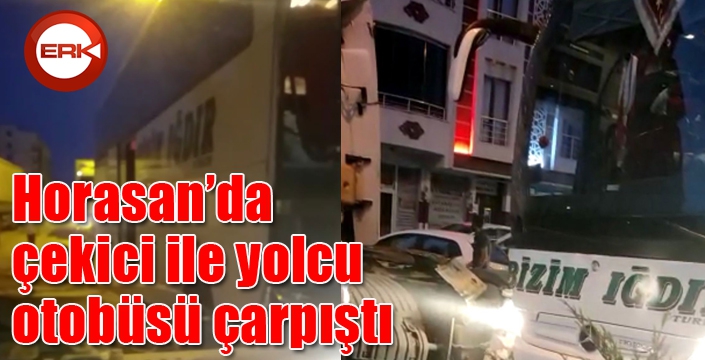 Horasan’da çekici ile yolcu otobüsü çarpıştı