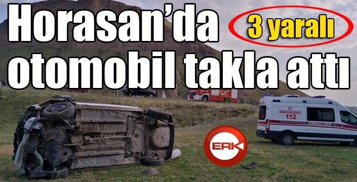 Horasan’da otomobil takla attı: 3 yaralı