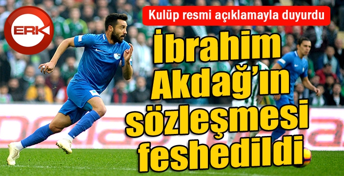 İbrahim Akdağ'ın sözleşmesi feshedildi...