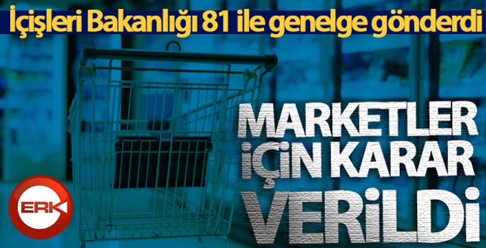 İçişleri Bakanlığı, 81 ile genelge gönderdi! Marketler için karar verildi