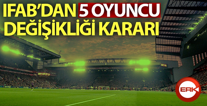 IFAB'dan oyuncu değişikliği kararı: Takımlar 5 oyuncu değiştirebilecek!