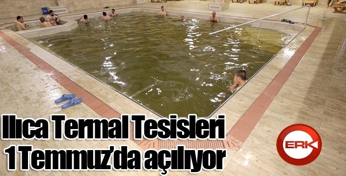 Ilıca Termal Tesisleri 1 Temmuz’da açılıyor