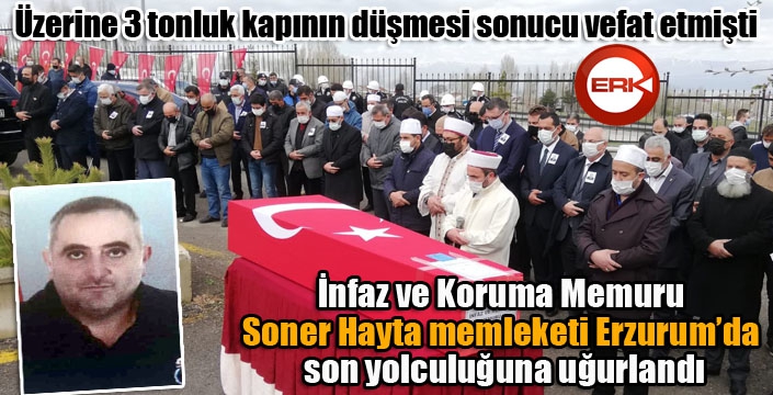 İnfaz ve Koruma Memuru Soner Hayta memleketi Erzurum’da toprağa verildi...