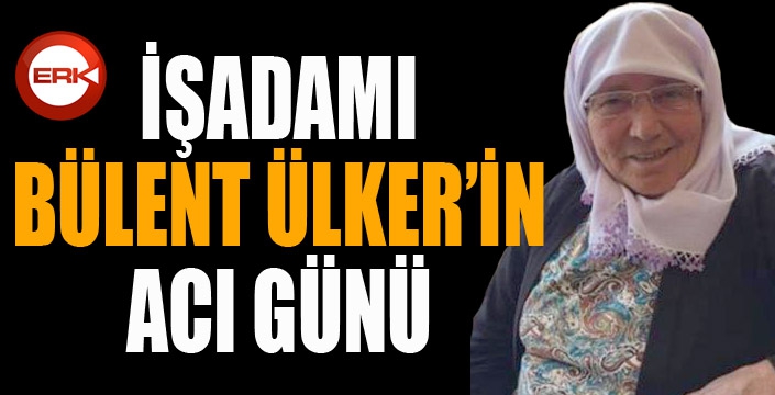 İşadamı Bülent Ülker'in acı günü...