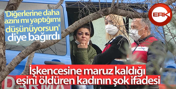 İşkencesine maruz kaldığı eşini öldüren kadının şok ifadesi