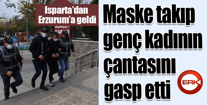 Isparta’dan Erzurum’a geldi, maske takıp genç kadının çantasını gasp etti