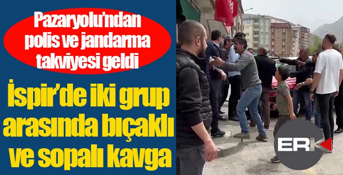 İspir’de iki grup arasında bıçaklı ve sopalı kavga