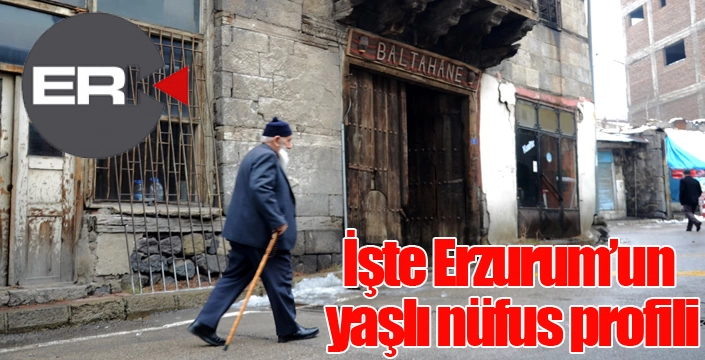 İşte Erzurum’un yaşlı nüfus profili