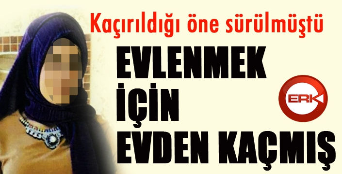 Kaçırıldığı öne sürülen genç kız evlenmek için evden kaçmış 