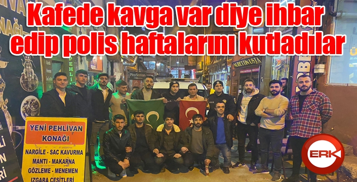 Kafede kavga var diye ihbar edip polis haftalarını kutladılar