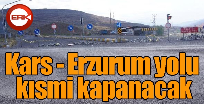 Kars - Erzurum yolu kısmi kapanacak